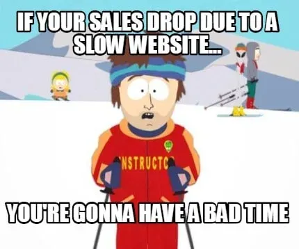South Park ski instructor meme: if your sales drop due to a slow website, you're gonna have a bad time